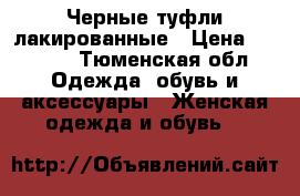 Черные туфли лакированные › Цена ­ 1 000 - Тюменская обл. Одежда, обувь и аксессуары » Женская одежда и обувь   